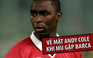 Andy Cole đầy tâm tư vì Man United gặp Barcelona