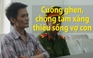 Cuồng ghen, chồng dùng xăng thiêu sống vợ con