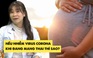 Phụ nữ mang thai nhiễm virus corona có thể gặp biến chứng gì | Bác sĩ Chợ Rẫy giải đáp