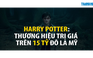 Harry Potter: Thương hiệu trị giá trên 15 tỷ USD
