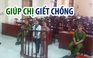 Giúp chị giết chồng, nữ sinh khoa mầm non lãnh án tù