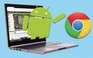Tranh cãi xung quanh tin đồn Chrome OS sáp nhập vào Android