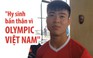 Duy Mạnh: 'Chúng tôi hy sinh cả bản thân vì Olympic Việt Nam'