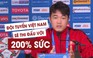 Lương Xuân Trường: 'Đội tuyển Việt Nam sẽ thi đấu với 200% sức lực'