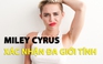 Miley Cyrus lên tiếng xác nhận là người đa giới tính