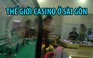 Đột nhập thế giới casino - Nơi đốt bạc tỉ trong vài phút giữa Sài Gòn