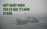 Đứt ruột nhìn tàu cá bạc tỉ bị chìm vì bão số 10