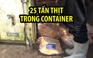 Trữ 25 tấn thịt heo, gà bị cấp đông trong container suốt 2 tháng