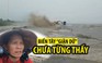 Người Cà Mau bàng hoàng trước cơn “giận dữ” chưa từng thấy ở biển Tây