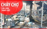 Cháy chợ Cây Xăng ở Bình Định, 2 bà cháu thoát chết