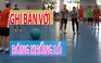 Tuyển futsal Việt Nam đá bóng khổng lồ trước khi đi Tây Ban Nha tập huấn