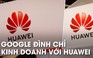 Google bất ngờ 'đoạn tuyệt' Huawei, ngừng cập nhật và hỗ trợ