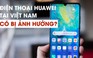 Điện thoại Huawei tại Việt Nam ra sao khi Google ngừng hỗ trợ Android?