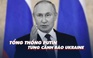 Xem nhanh: Chiến dịch quân sự Nga ngày 205, Tổng thống Putin đe dọa 'phản ứng nghiêm trọng hơn' với Ukraine