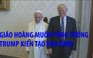 Giáo hoàng muốn Tổng thống Trump kiến tạo hòa bình