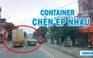 Bức xúc hai container ‘kèn cựa’ nhau bất chấp nguy hiểm