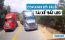 Xôn xao video tài xế container ‘bất lực’ vì xe khác vượt ẩu