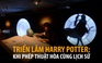 Triển lãm Harry Potter: Khi pháp thuật hòa cùng lịch sử