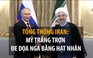 Tổng thống Iran: Mỹ trắng trợn đe dọa Nga bằng hạt nhân